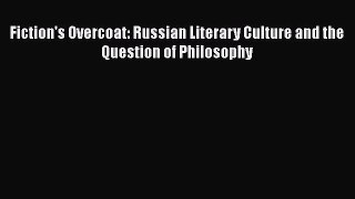 Read Fiction's Overcoat: Russian Literary Culture and the Question of Philosophy Ebook Free