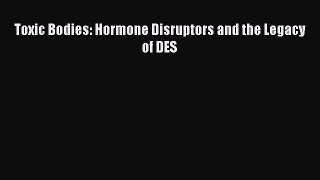 Read Toxic Bodies: Hormone Disruptors and the Legacy of DES Ebook Free