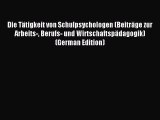 Read Die Tätigkeit von Schulpsychologen (Beiträge zur Arbeits- Berufs- und Wirtschaftspädagogik)