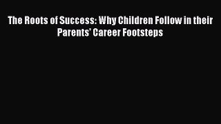 Download The Roots of Success: Why Children Follow in their Parents' Career Footsteps PDF Online