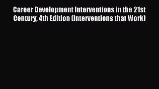 Read Career Development Interventions in the 21st Century 4th Edition (Interventions that Work)