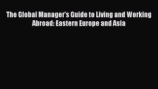 Read The Global Manager's Guide to Living and Working Abroad: Eastern Europe and Asia Ebook