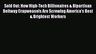 Read Sold Out: How High-Tech Billionaires & Bipartisan Beltway Crapweasels Are Screwing America's