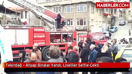 Tekirdağ - Ahşap Binalar Yandı, Liseliler Selfie Çekti