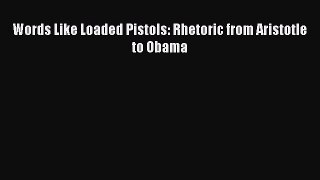 Read Words Like Loaded Pistols: Rhetoric from Aristotle to Obama Ebook Free