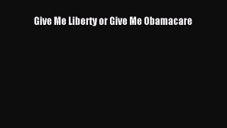Read Give Me Liberty or Give Me Obamacare Ebook Free
