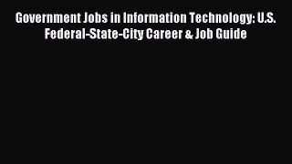 Download Government Jobs in Information Technology: U.S. Federal-State-City Career & Job Guide