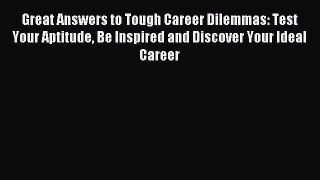 Read Great Answers to Tough Career Dilemmas: Test Your Aptitude Be Inspired and Discover Your