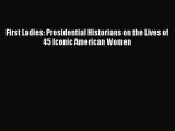 Read First Ladies: Presidential Historians on the Lives of 45 Iconic American Women Ebook Free