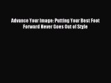 Read Advance Your Image: Putting Your Best Foot Forward Never Goes Out of Style PDF Free