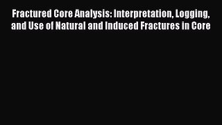 Read Fractured Core Analysis: Interpretation Logging and Use of Natural and Induced Fractures