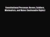 Download Constitutional Personae: Heroes Soldiers Minimalists and Mutes (Inalienable Rights)