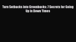 Read Turn Setbacks into Greenbacks: 7 Secrets for Going Up in Down Times Ebook Free