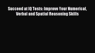 Read Succeed at IQ Tests: Improve Your Numerical Verbal and Spatial Reasoning Skills PDF Free