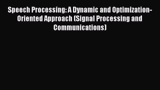 Read Speech Processing: A Dynamic and Optimization-Oriented Approach (Signal Processing and