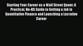 Read Starting Your Career as a Wall Street Quant: A Practical No-BS Guide to Getting a Job