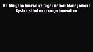 [PDF] Building the Innovative Organization: Management Systems that encourage Innovation [Download]