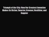 Read Triumph of the City: How Our Greatest Invention Makes Us Richer Smarter Greener Healthier