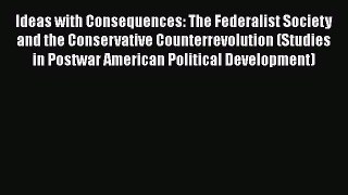 Read Ideas with Consequences: The Federalist Society and the Conservative Counterrevolution