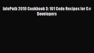 Read InfoPath 2010 Cookbook 3: 101 Code Recipes for C# Developers Ebook Free