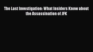 Download The Last Investigation: What Insiders Know about the Assassination of JFK Ebook Free