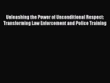 Read Unleashing the Power of Unconditional Respect: Transforming Law Enforcement and Police
