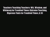 Download Teachers Teaching Teachers: Wit Wisdom and Whimsey for Troubled Times (Extreme Teaching