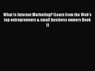 Download What Is Internet Marketing? (Learn from the Web's top entrepreneurs & small business