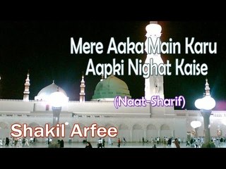 Mere Aaka Main Karu Aapki Nighat Kaise || New Naat Sharif || Shakil Arfee [HD]