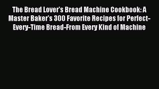 [Download PDF] The Bread Lover's Bread Machine Cookbook: A Master Baker's 300 Favorite Recipes