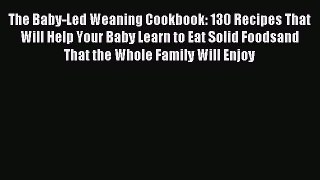 [Download PDF] The Baby-Led Weaning Cookbook: 130 Recipes That Will Help Your Baby Learn to