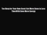 Read Too Busy for Your Own Good: Get More Done in Less TimeWith Even More Energy Ebook
