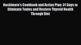 [Download PDF] Hashimoto's Cookbook and Action Plan: 31 Days to Eliminate Toxins and Restore