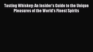 [Download PDF] Tasting Whiskey: An Insider's Guide to the Unique Pleasures of the World's Finest