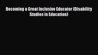 Read Becoming a Great Inclusive Educator (Disability Studies in Education) PDF