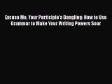 Download Excuse Me Your Participle's Dangling: How to Use Grammar to Make Your Writing Powers