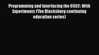 Read Programming and Interfacing the 6502: With Experiments (The Blacksburg continuing education