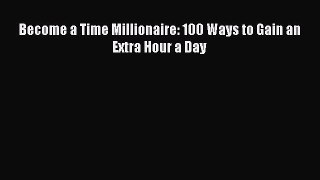 Read Become a Time Millionaire: 100 Ways to Gain an Extra Hour a Day Ebook