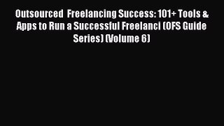 Read Outsourced  Freelancing Success: 101+ Tools & Apps to Run a Successful Freelanci (OFS