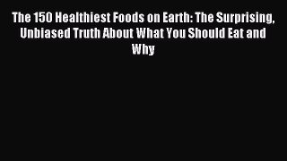[Download PDF] The 150 Healthiest Foods on Earth: The Surprising Unbiased Truth About What