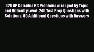 Read 320 AP Calculus BC Problems arranged by Topic and Difficulty Level: 240 Test Prep Questions