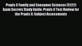 Read Praxis II Family and Consumer Sciences (5122) Exam Secrets Study Guide: Praxis II Test