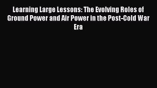 Download Learning Large Lessons: The Evolving Roles of Ground Power and Air Power in the Post-Cold