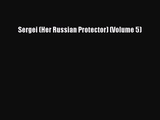 Download Sergei (Her Russian Protector) (Volume 5) Ebook Free