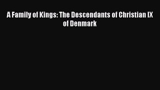 Download A Family of Kings: The Descendants of Christian IX of Denmark Ebook Online