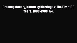 Download Greenup County Kentucky Marriages: The First 100 Years 1803-1903 A-K Ebook Free