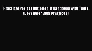 PDF Practical Project Initiation: A Handbook with Tools (Developer Best Practices)  Read Online