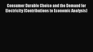 Read Consumer Durable Choice and the Demand for Electricity (Contributions to Economic Analysis)