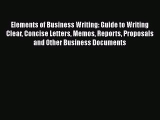 Read Elements of Business Writing: Guide to Writing Clear Concise Letters Memos Reports Proposals