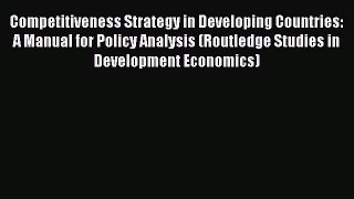 Read Competitiveness Strategy in Developing Countries: A Manual for Policy Analysis (Routledge